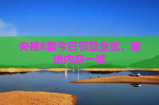 央视8套今日节目全览，精选内容一览