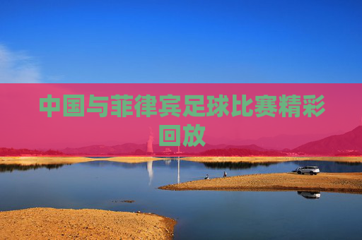 中国与菲律宾足球比赛精彩回放