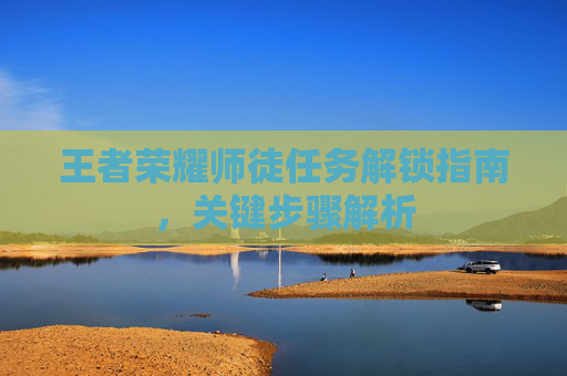 王者荣耀师徒任务解锁指南，关键步骤解析