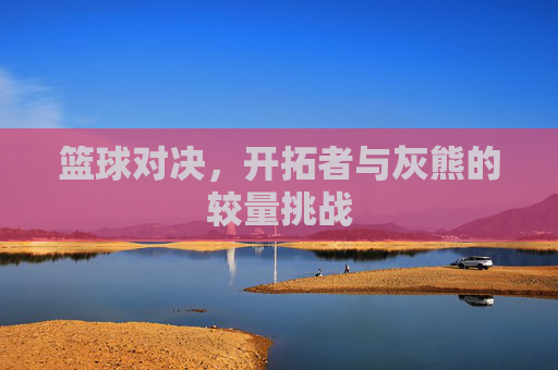 篮球对决，开拓者与灰熊的较量挑战
