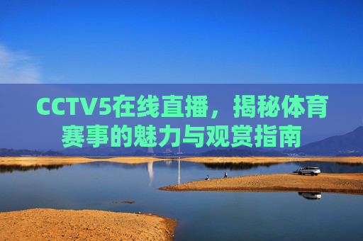 CCTV5在线直播，揭秘体育赛事的魅力与观赏指南