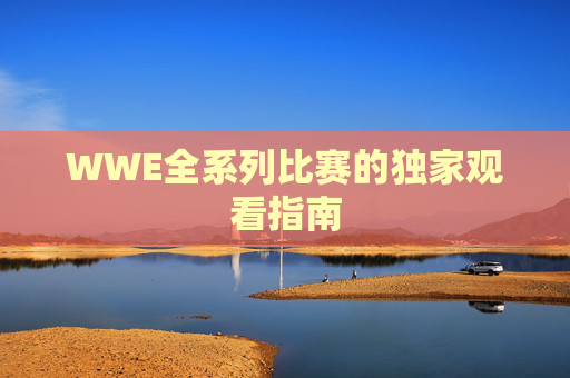 WWE全系列比赛的独家观看指南 WWE全系列比赛的独家观看指南