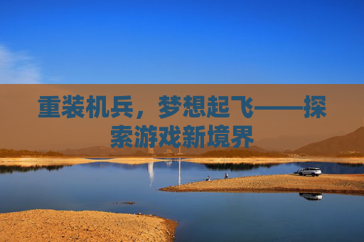 重装机兵，梦想起飞——探索游戏新境界
