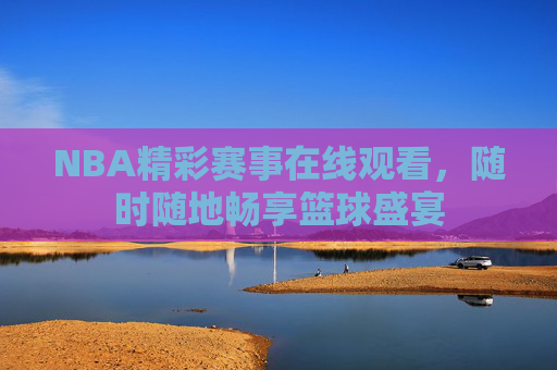 NBA精彩赛事在线观看,随时随地畅享篮球盛宴 NBA精彩赛事在线观看,随时随地畅享篮球盛宴