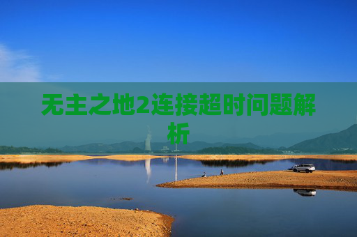 无主之地2连接超时问题解析