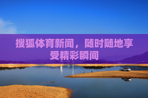搜狐体育新闻,随时随地享受精彩瞬间 搜狐体育新闻,随时随地享受精彩瞬间