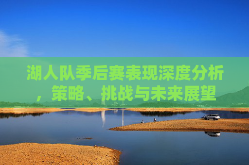 湖人队季后赛表现深度分析,策略、挑战与未来展望 湖人队季后赛表现深度分析,策略、挑战与未来展望
