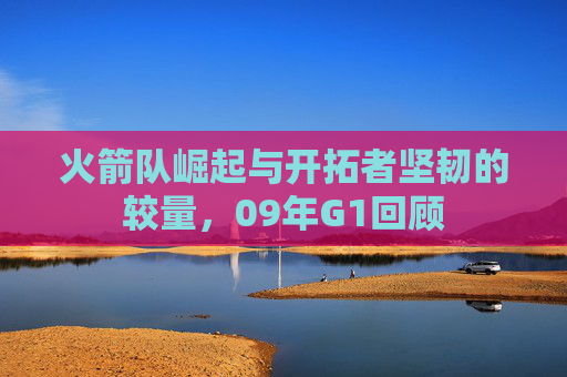 火箭队崛起与开拓者坚韧的较量，09年G1回顾