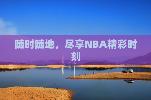 随时随地，尽享NBA精彩时刻