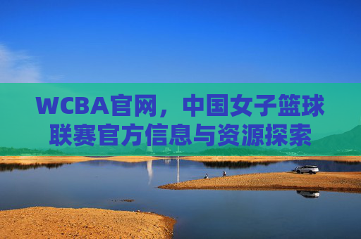 WCBA官网，中国女子篮球联赛官方信息与资源探索
