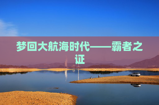 梦回大航海时代——霸者之证