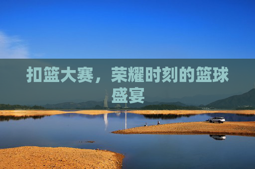 扣篮大赛，荣耀时刻的篮球盛宴