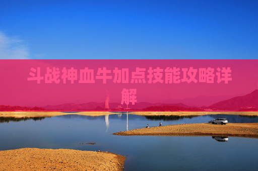 斗战神血牛加点技能攻略详解