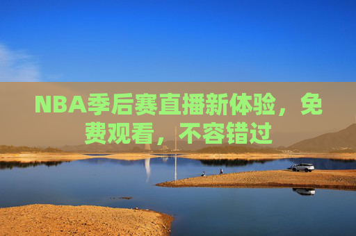 NBA季后赛直播新体验,免费观看,不容错过 NBA季后赛直播新体验,免费观看,不容错过