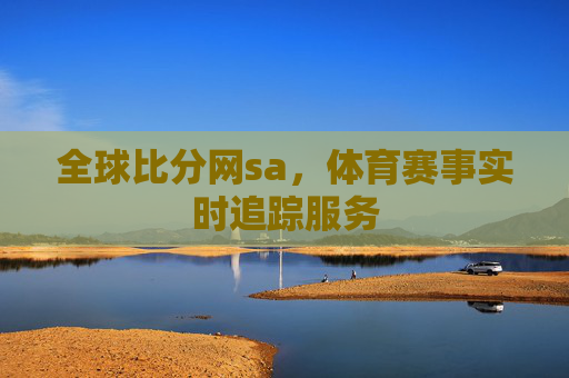 全球比分网sa,体育赛事实时追踪服务 全球比分网sa,体育赛事实时追踪服务