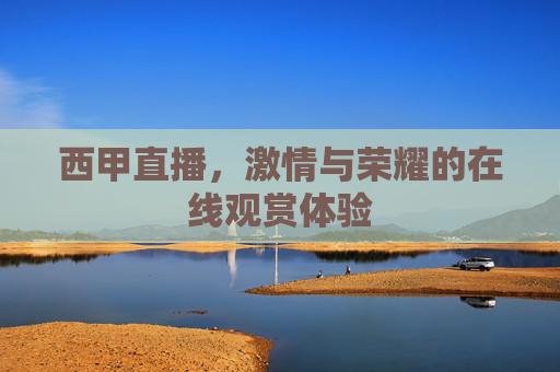 西甲直播,激情与荣耀的在线观赏体验 西甲直播,激情与荣耀的在线观赏体验