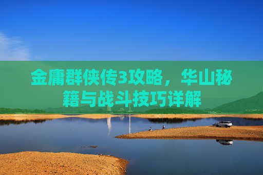金庸群侠传3攻略，华山秘籍与战斗技巧详解