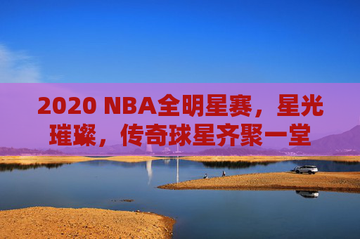 2020 NBA全明星赛,星光璀璨,传奇球星齐聚一堂 2020 NBA全明星赛,星光璀璨,传奇球星齐聚一堂