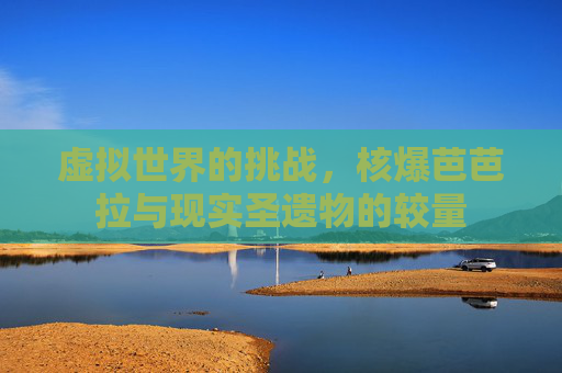 虚拟世界的挑战，核爆芭芭拉与现实圣遗物的较量