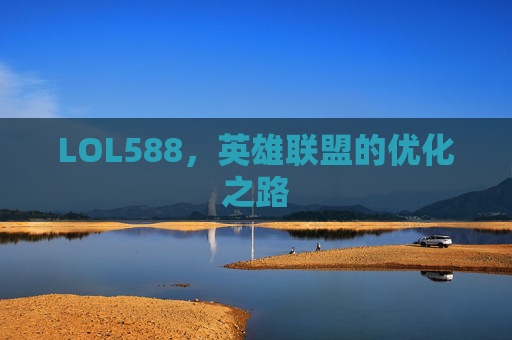 LOL588，英雄联盟的优化之路