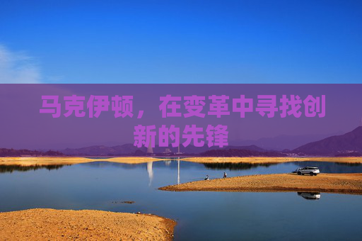 马克伊顿，在变革中寻找创新的先锋