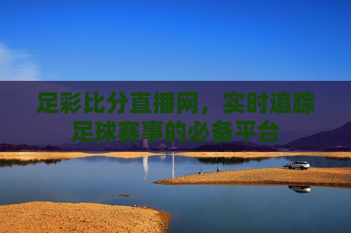 足彩比分直播网,实时追踪足球赛事的必备平台 足彩比分直播网,实时追踪足球赛事的必备平台