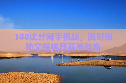 188比分网手机版，随时随地掌握体育赛事动态
