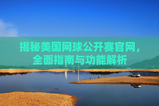 揭秘美国网球公开赛官网，全面指南与功能解析