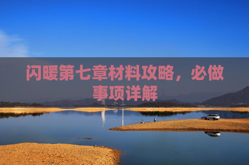 闪暖第七章材料攻略，必做事项详解