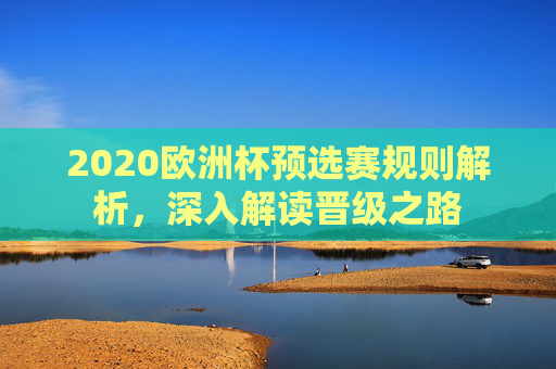 2020欧洲杯预选赛规则解析，深入解读晋级之路