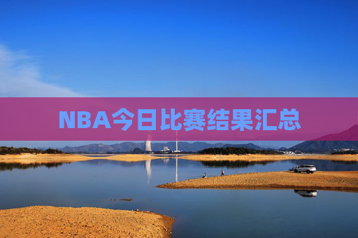 NBA今日比赛结果汇总