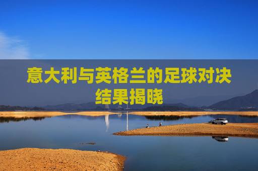 意大利与英格兰的足球对决结果揭晓