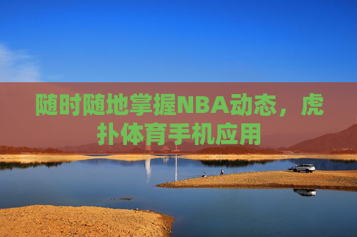 随时随地掌握NBA动态，虎扑体育手机应用