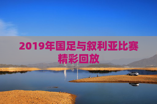 2019年国足与叙利亚比赛精彩回放