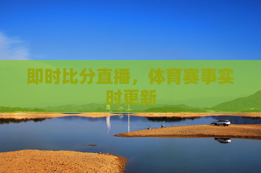 即时比分直播，体育赛事实时更新