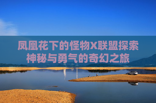 凤凰花下的怪物X联盟探索神秘与勇气的奇幻之旅