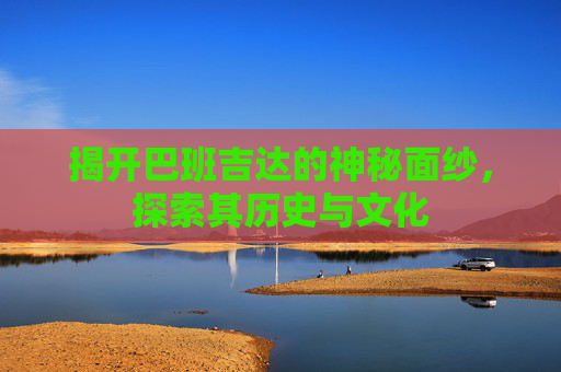 揭开巴班吉达的神秘面纱，探索其历史与文化