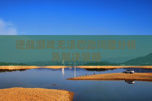 逆战游戏无法启动问题分析及解决策略