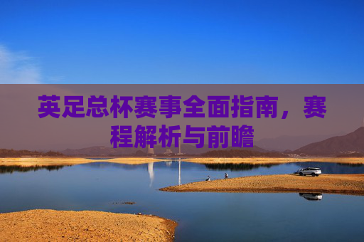 英足总杯赛事全面指南,赛程解析与前瞻 英足总杯赛事全面指南,赛程解析与前瞻