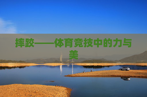摔跤——体育竞技中的力与美