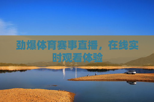 劲爆体育赛事直播，在线实时观看体验