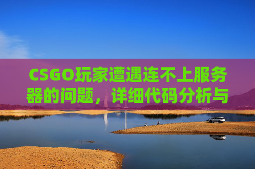 CSGO玩家遭遇连不上服务器的问题，详细代码分析与解决策略