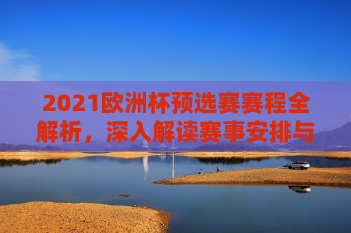 2021欧洲杯预选赛赛程全解析，深入解读赛事安排与关键对决