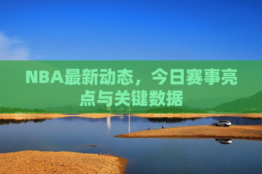 NBA最新动态，今日赛事亮点与关键数据
