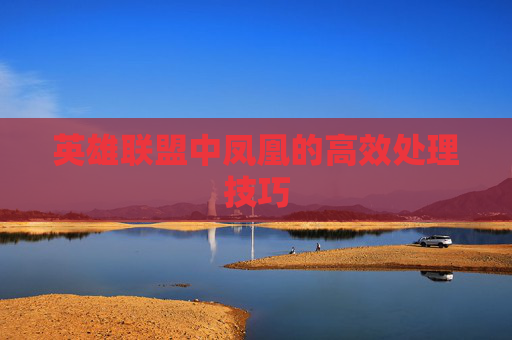 英雄联盟中凤凰的高效处理技巧
