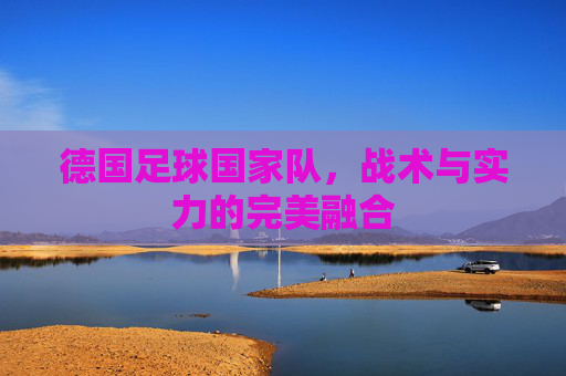 德国足球国家队，战术与实力的完美融合