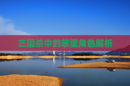三国杀中的笨蛋角色解析