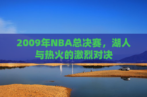 2009年NBA总决赛，湖人与热火的激烈对决