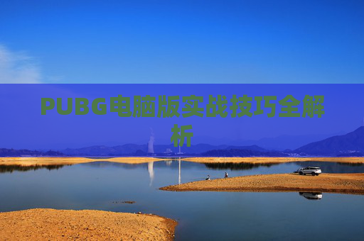 PUBG电脑版实战技巧全解析