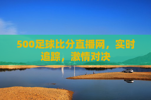 500足球比分直播网，实时追踪，激情对决